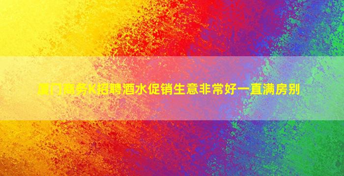 厦门商务K招聘酒水促销生意非常好一直满房别