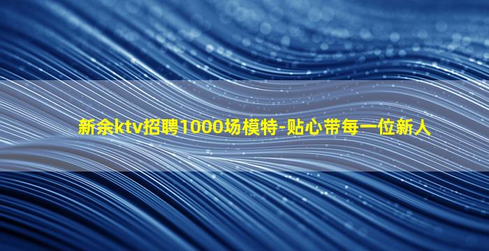 新余ktv招聘1000场模特-贴心带每一位新人